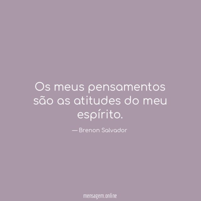 Os meus pensamentos são as atitudes do meu espírito