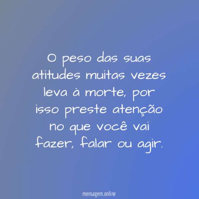 O peso das suas atitudes muitas vezes leva à morte