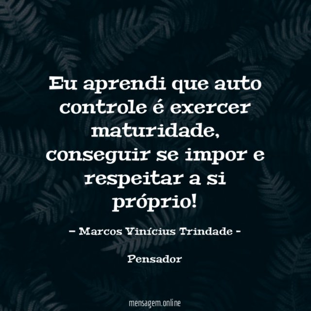 Eu aprendi que auto controle é exercer maturidade