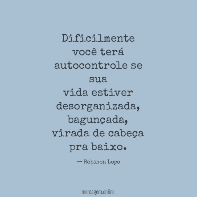 Dificilmente você terá autocontrole se sua vida estiver desorganizada