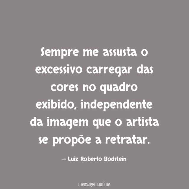 Sempre me assusta o excessivo carregar das cores no quadro exibido