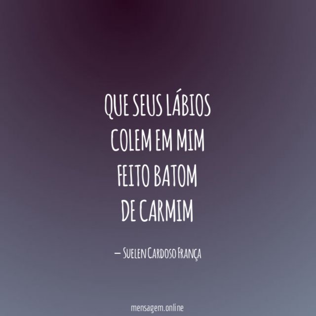 que seus lábios colem em mim feito batom de carmim