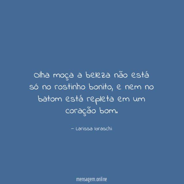 Olha moça a beleza não está só no rostinho bonito