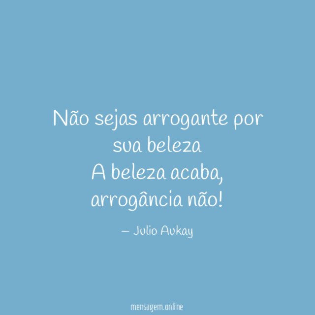 Não sejas arrogante por sua beleza A beleza acaba