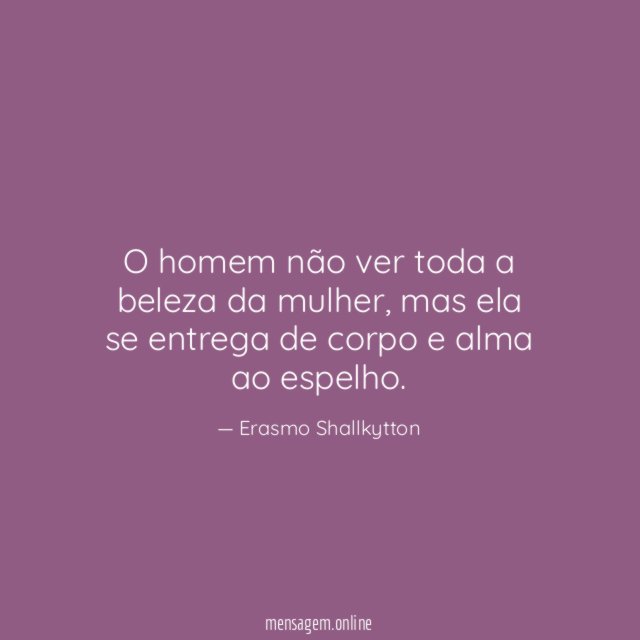 O homem não ver toda a beleza da mulher