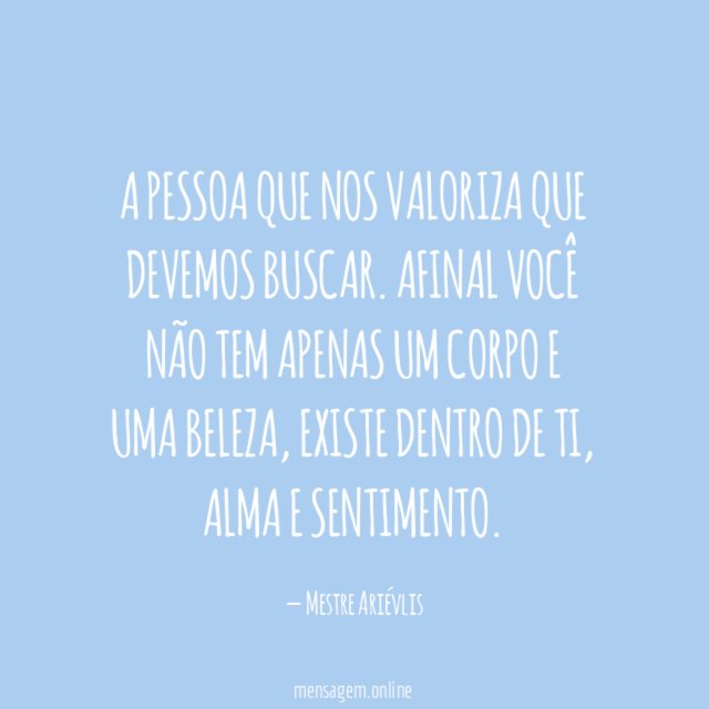 A pessoa que nos valoriza que devemos buscar