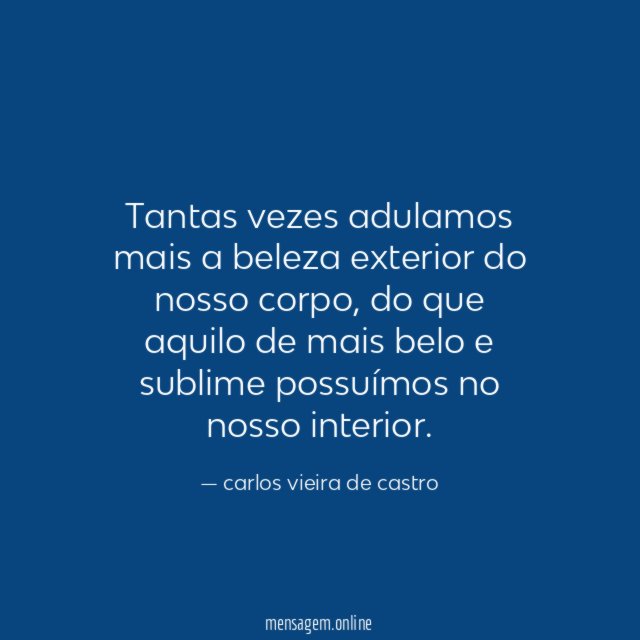 Tantas vezes adulamos mais a beleza exterior do nosso corpo