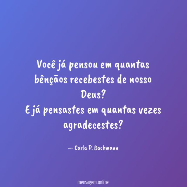 Você já pensou em quantas bênçãos recebestes de nosso Deus