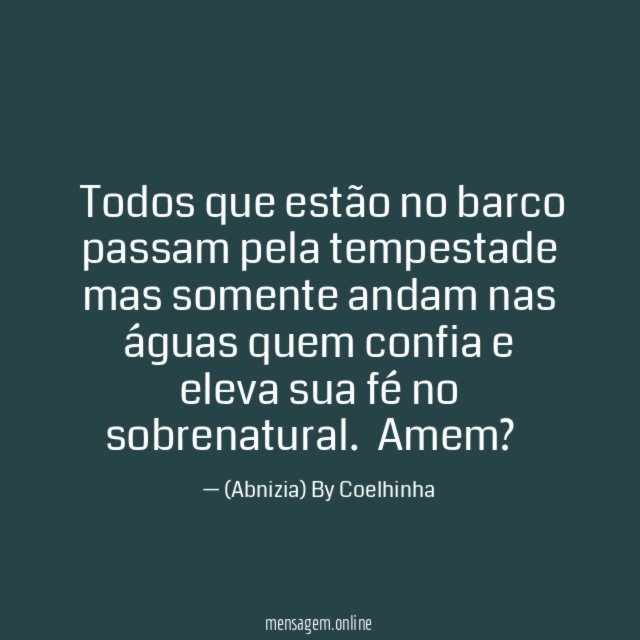 ❝Todos que estão no barco passam pela tempestade mas somente andam nas águas quem confia e eleva sua fé no sobrenatural.❞ Amem?