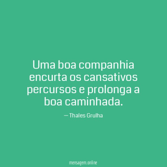 Uma boa companhia encurta os cansativos percursos e prolonga a boa caminhada