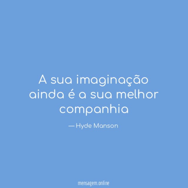 A sua imaginação ainda é a sua melhor companhia