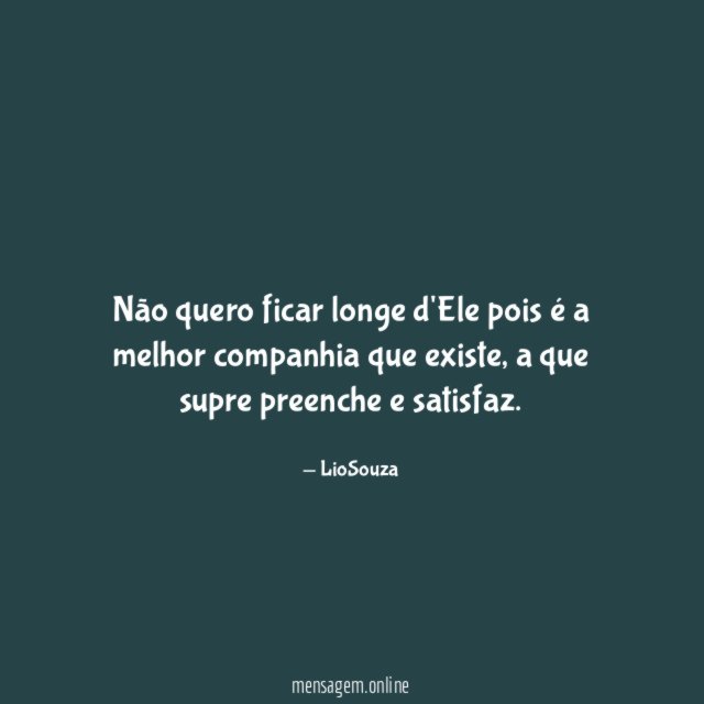 Não quero ficar longe d'Ele pois é a melhor companhia que existe