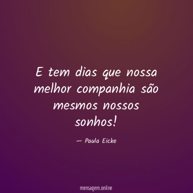 E tem dias que nossa melhor companhia são mesmos nossos sonhos