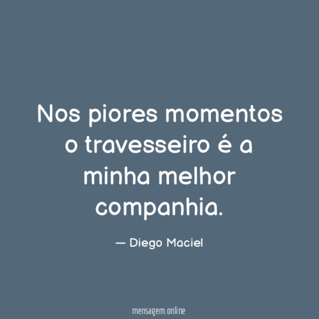 Nos piores momentos o travesseiro é a minha melhor companhia