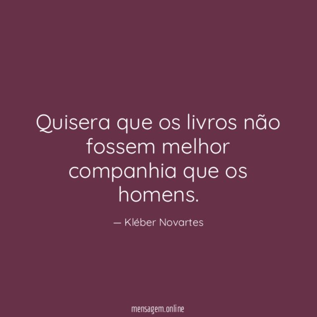 Quisera que os livros não fossem melhor companhia que os homens