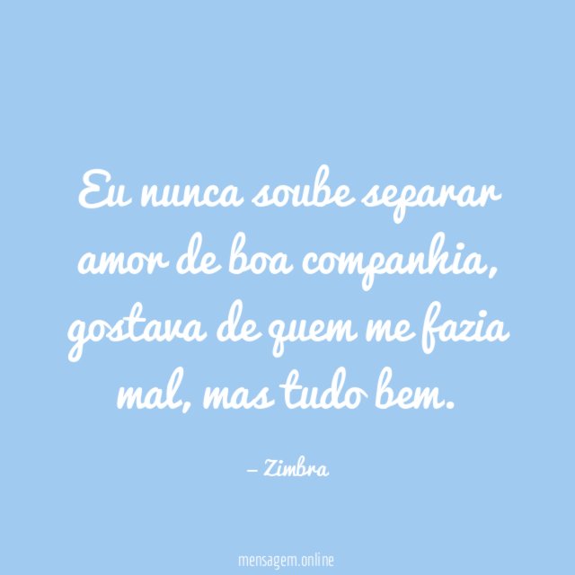 Eu nunca soube separar amor de boa companhia