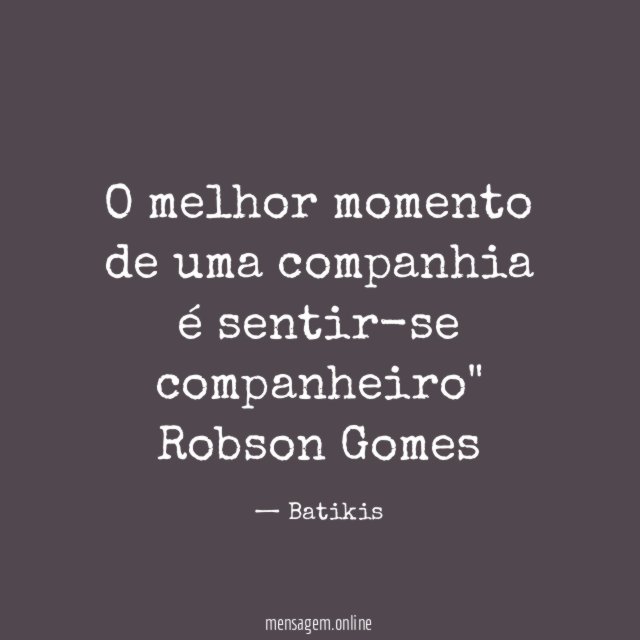 "O melhor momento de uma companhia é sentir-se companheiro"