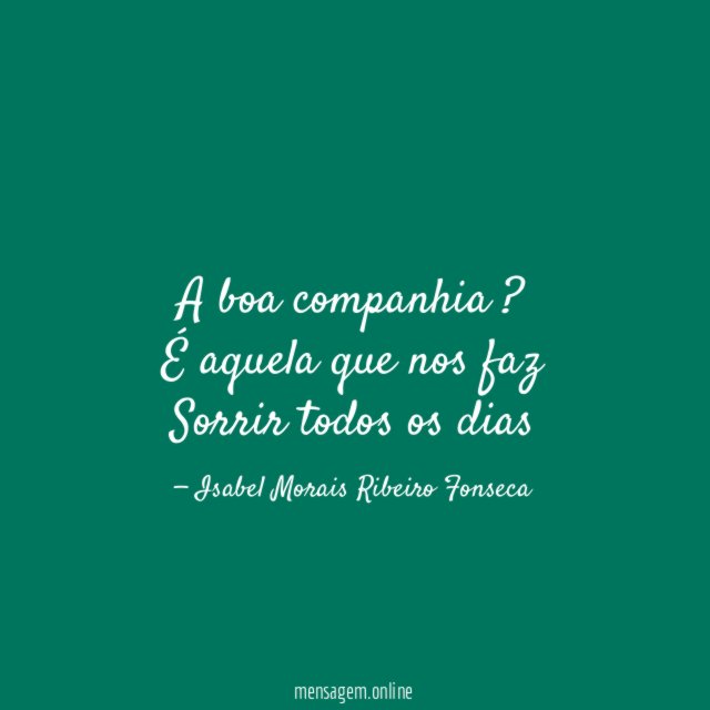 A boa companhia ? É aquela que nos faz Sorrir todos os dias