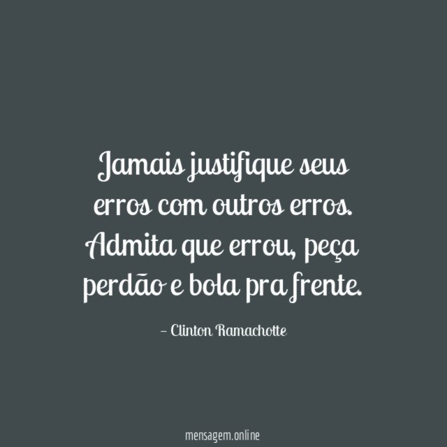 Jamais justifique seus erros com outros erros
