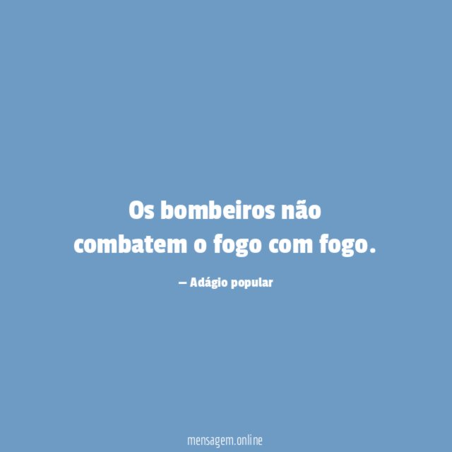 Os bombeiros não combatem o fogo com fogo