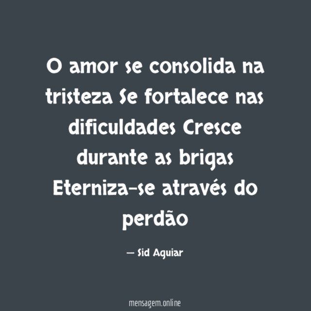 O amor se consolida na tristeza Se fortalece nas