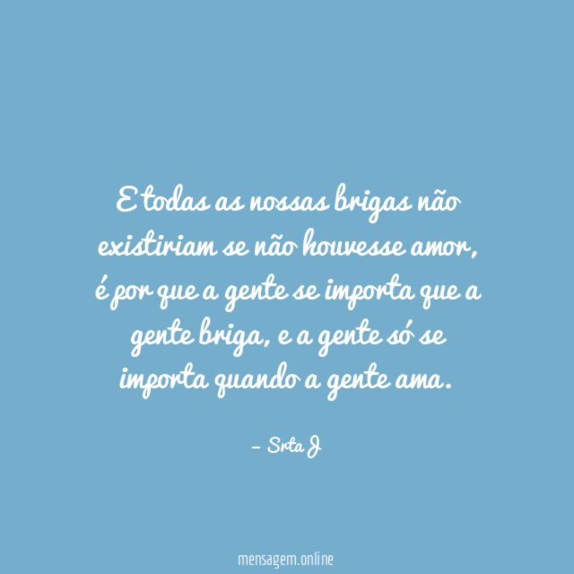 E todas as nossas brigas não existiriam se