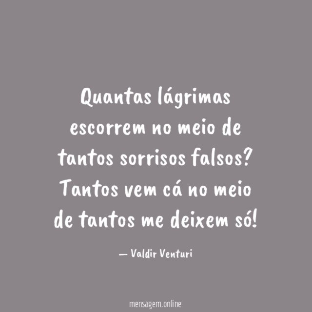 Quantas lágrimas escorrem no meio de tantos sorrisos falsos
