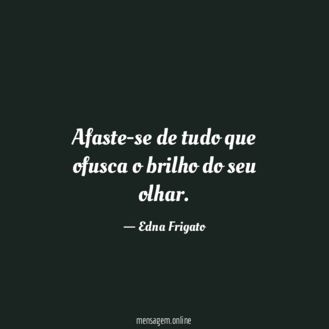 Afaste-se de tudo que ofusca o brilho do seu olhar