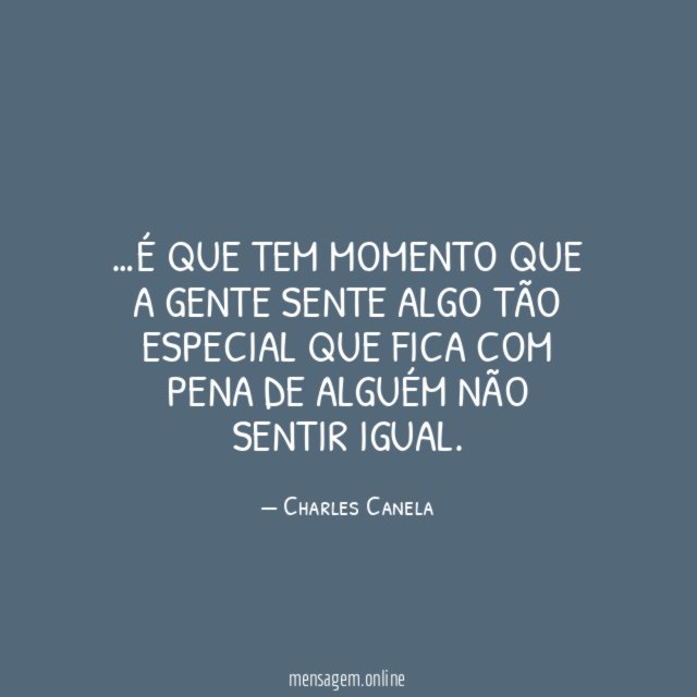 É que tem momento que a gente sente