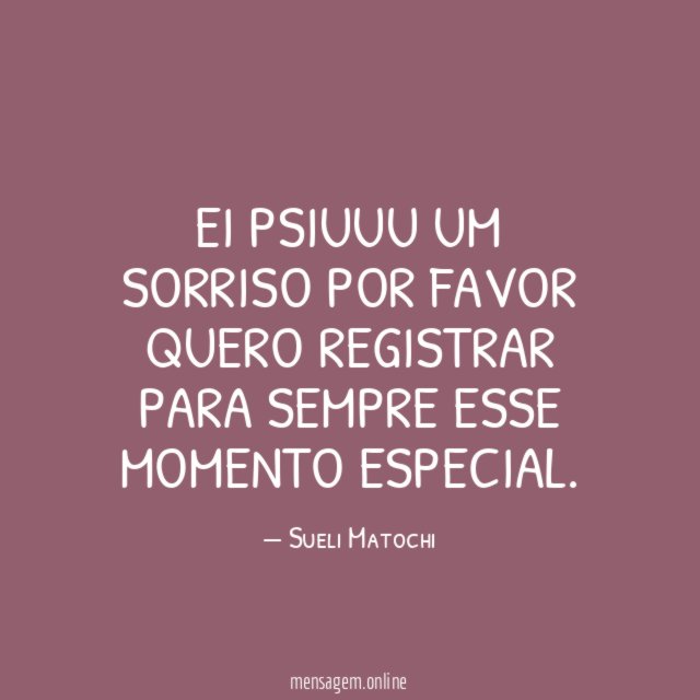 Ei psiuUu um sorriso por favor quero registrar para sempre esse