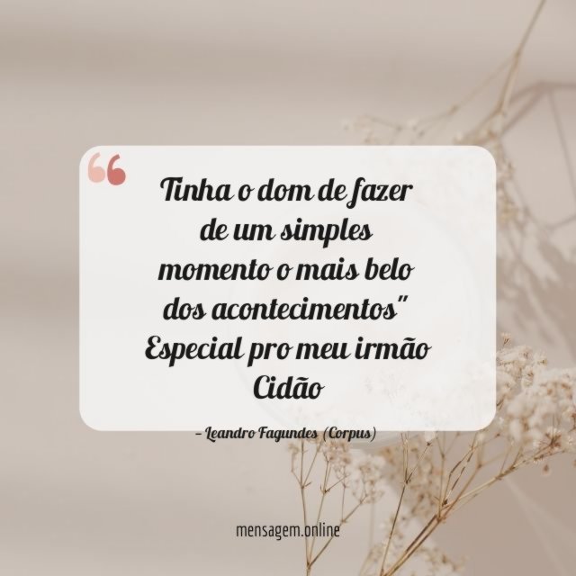 "Tinha o dom de fazer de um simples momento o mais belo dos acontecimentos"