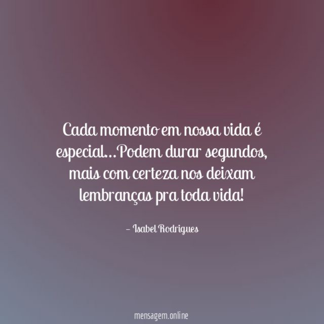 Cada momento em nossa vida é especial
