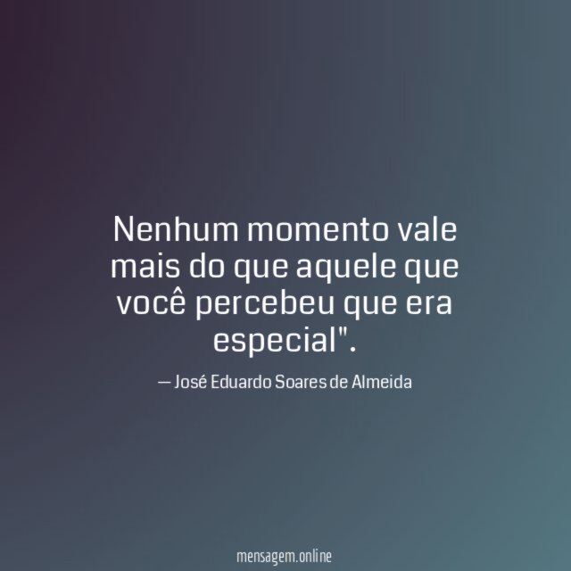 Nenhum momento vale mais do que aquele que