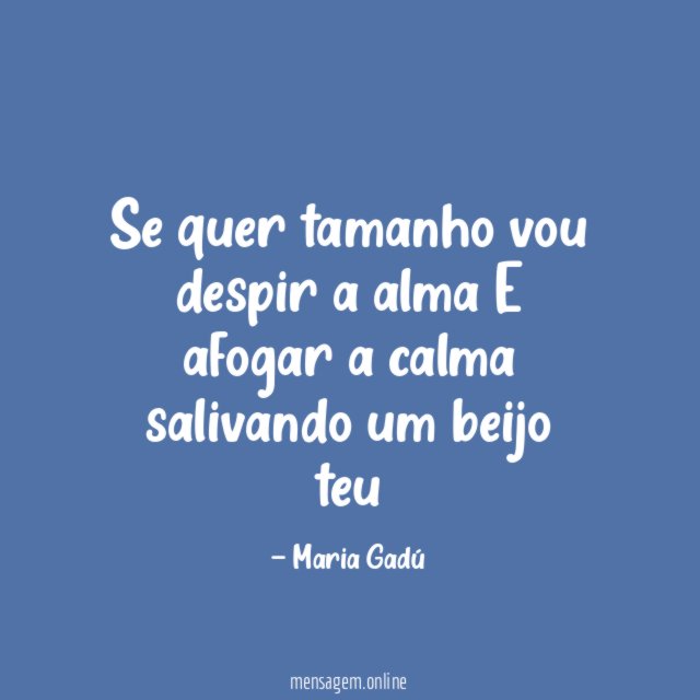 Se quer tamanho vou despir a alma E afogar