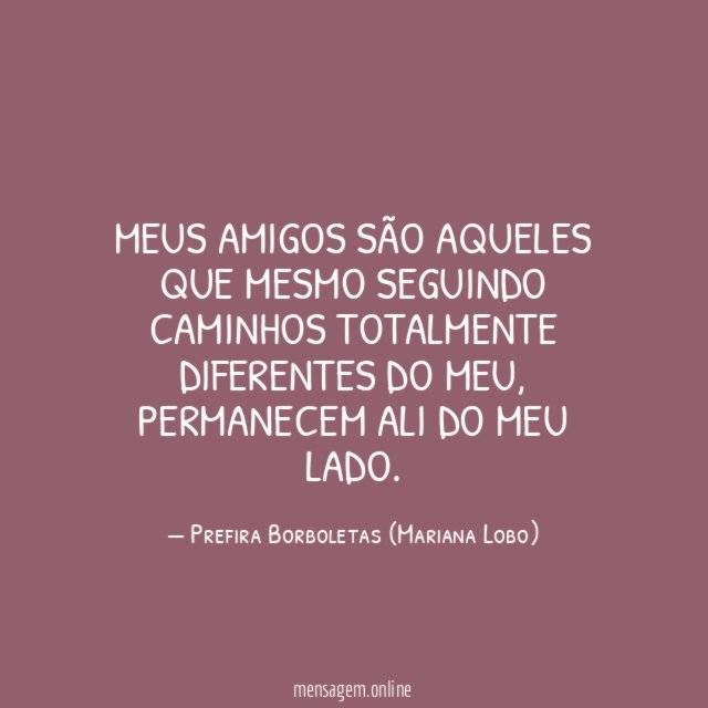 Meus amigos são aqueles que mesmo seguindo caminhos