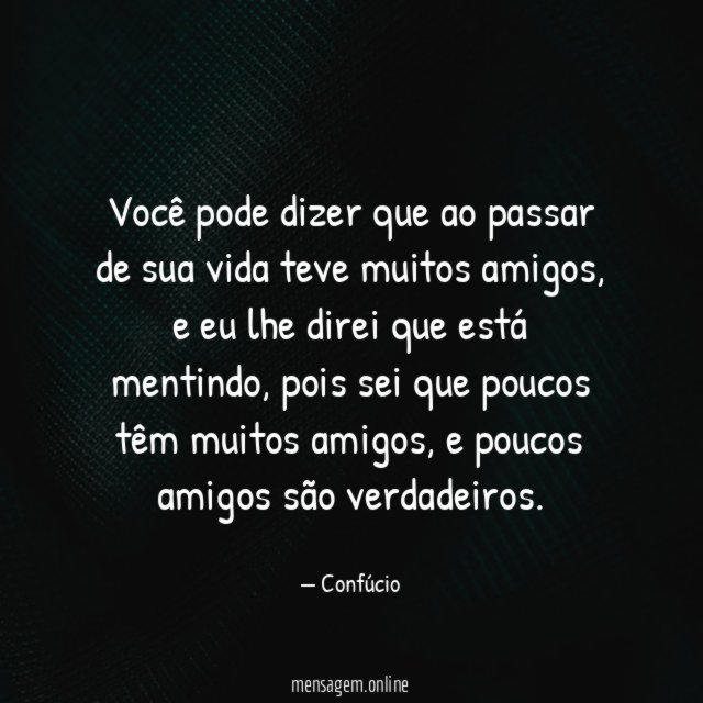 Você pode dizer que ao passar de sua vida teve muitos amigos