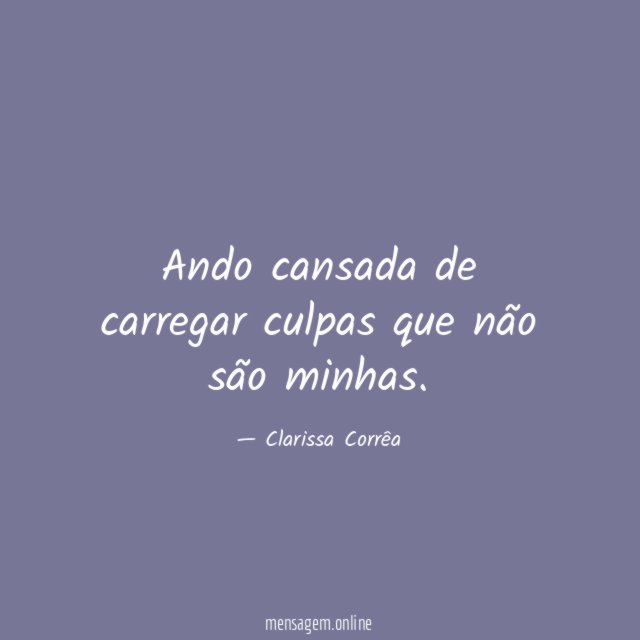 Ando cansada de carregar culpas que não são minhas