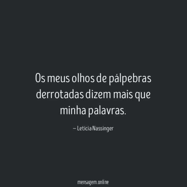 Os meus olhos de pálpebras derrotadas dizem mais que minha palavras