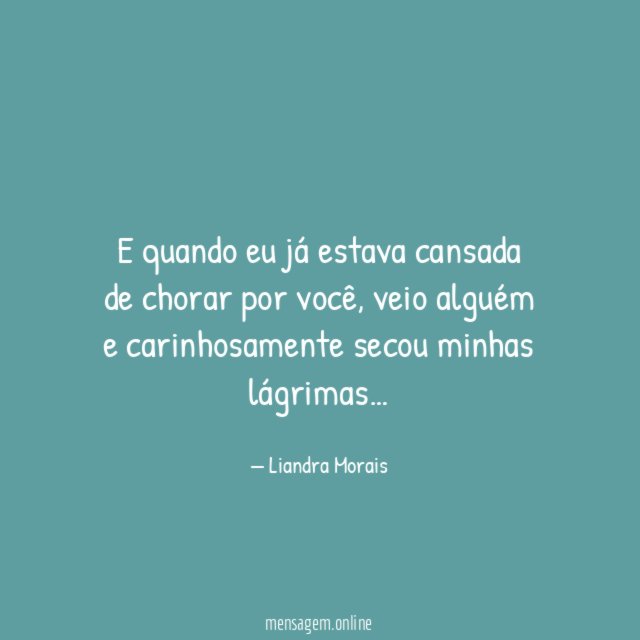 E quando eu já estava cansada de chorar por você