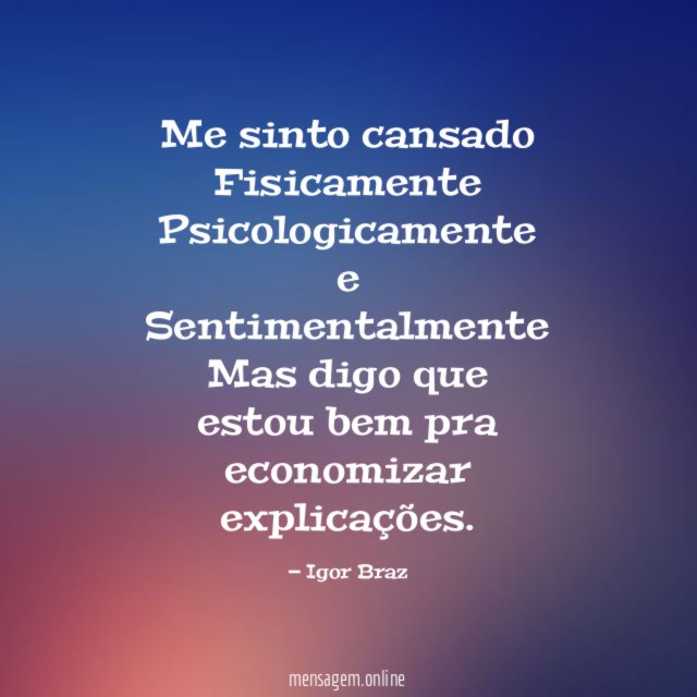 Me sinto cansado Fisicamente Psicologicamente e Sentimentalmente Mas digo que estou bem