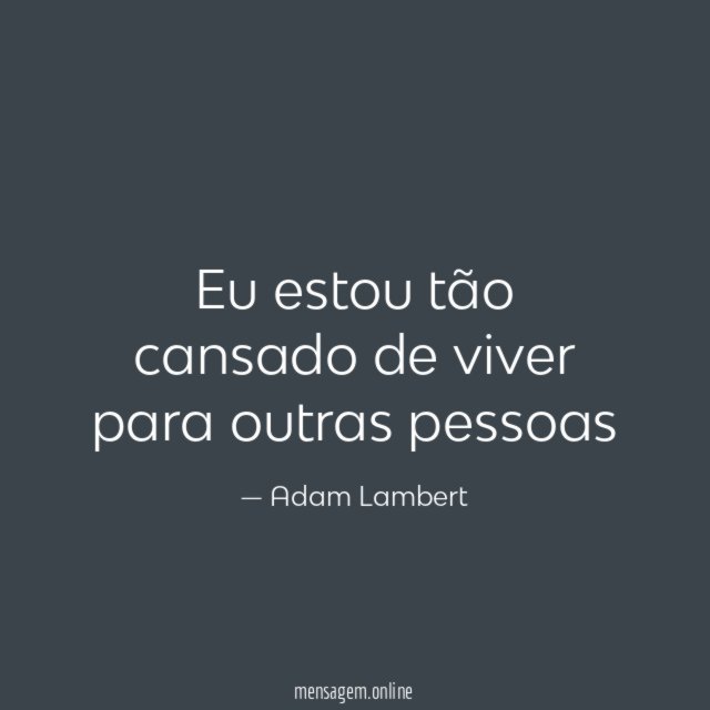 Eu estou tão cansado de viver para outras pessoas