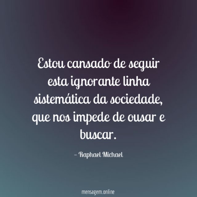 Estou cansado de seguir esta ignorante linha sistemática da sociedade