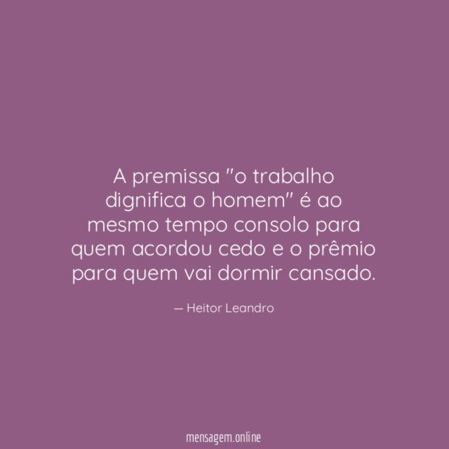 A premissa "o trabalho dignifica o homem" é