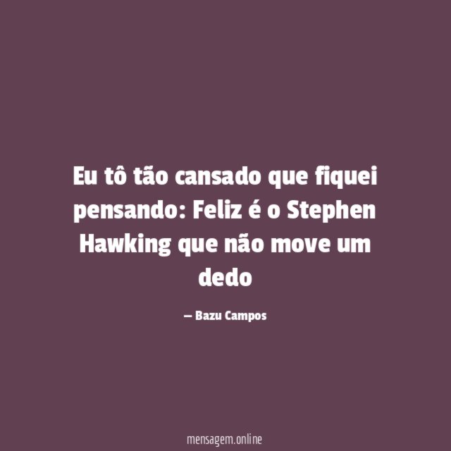 Eu tô tão cansado que fiquei pensando