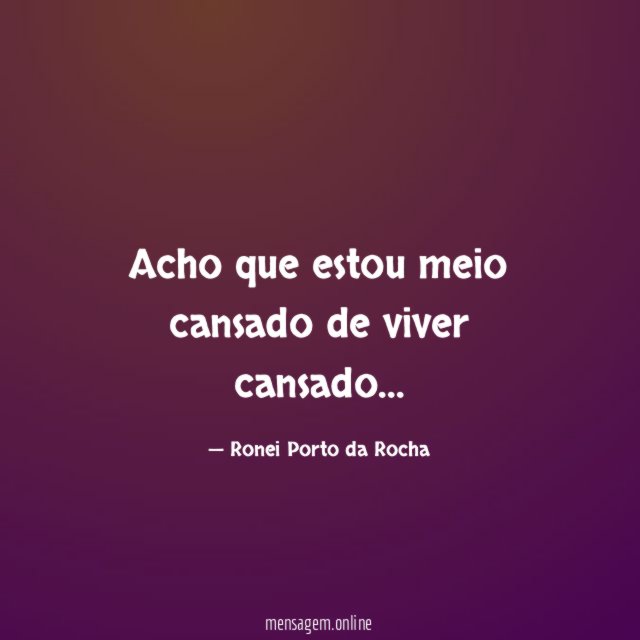 Acho que estou meio cansado de viver cansado