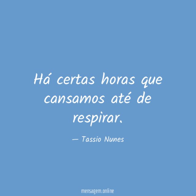 Há certas horas que cansamos até de respirar