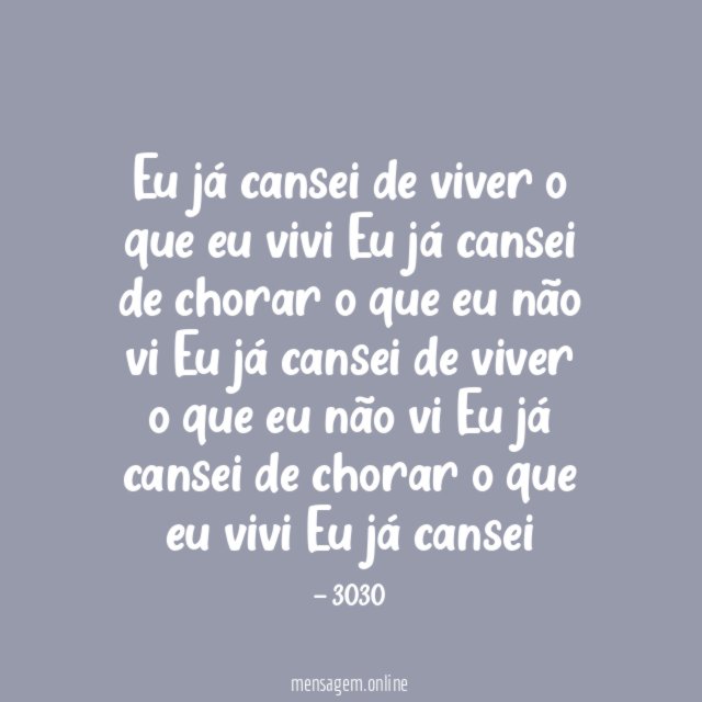 Eu já cansei de viver o que eu
