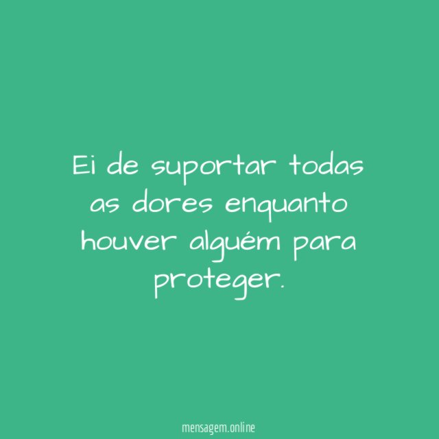Ei de suportar todas as dores enquanto houver alguém para proteger
