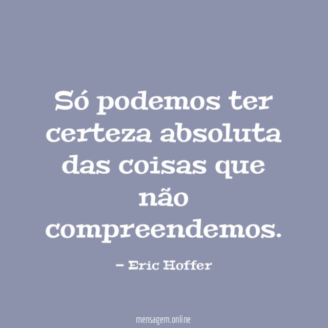 Só podemos ter certeza absoluta das coisas que não compreendemos