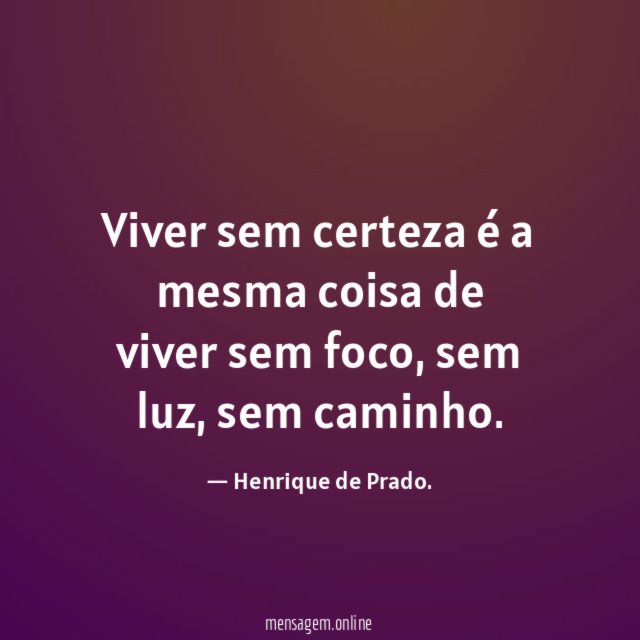 Viver sem certeza é a mesma coisa de viver sem foco